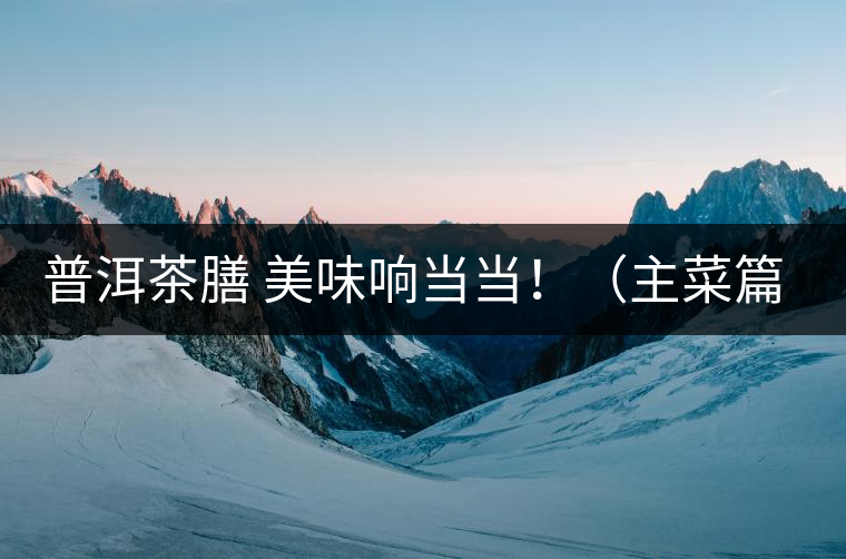 普洱茶膳 美味響當(dāng)當(dāng)?。ㄖ鞑似? /></p><div>眾所周知，茶葉最早的用途是作為藥材，后來人們漸漸發(fā)現(xiàn)茶葉不但可以治病，吃起來竟也清香爽口，于是茶葉又成為了食材。直到唐代茶圣陸羽發(fā)現(xiàn)了茶葉清飲的雅趣，茶才成為一種普遍的飲料流傳至今。</div>
<p><span id=