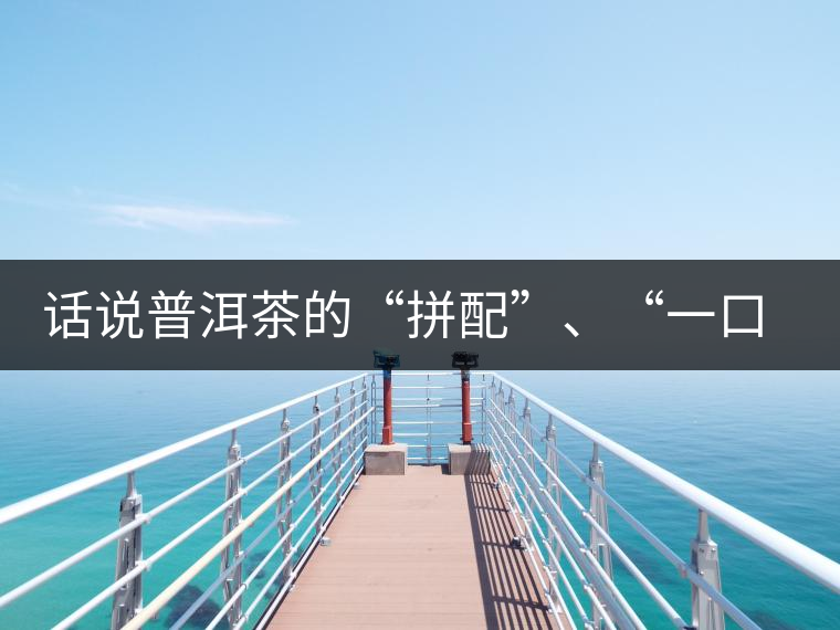 話說(shuō)普洱茶的“拼配”、“一口料”和“撒面”