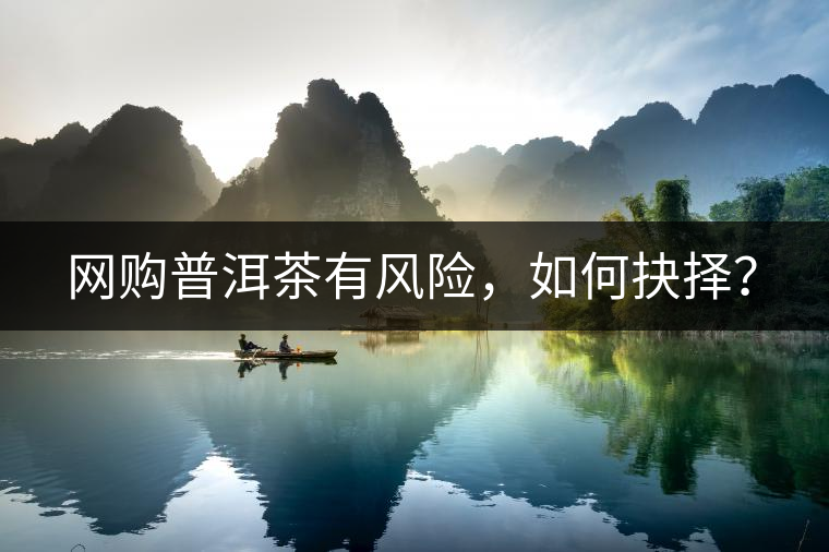 網(wǎng)購普洱茶有風(fēng)險(xiǎn)，如何抉擇？