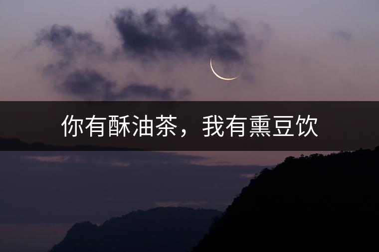 你有酥油茶，我有熏豆飲