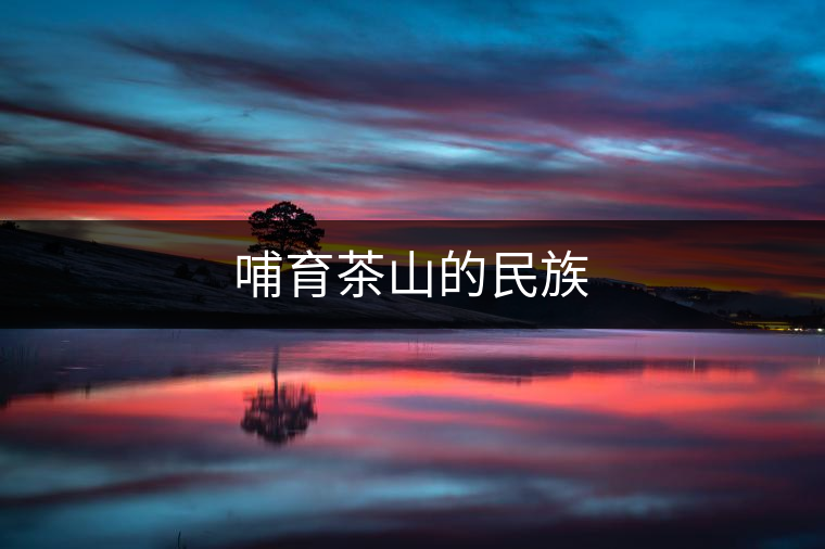 哺育茶山的民族
