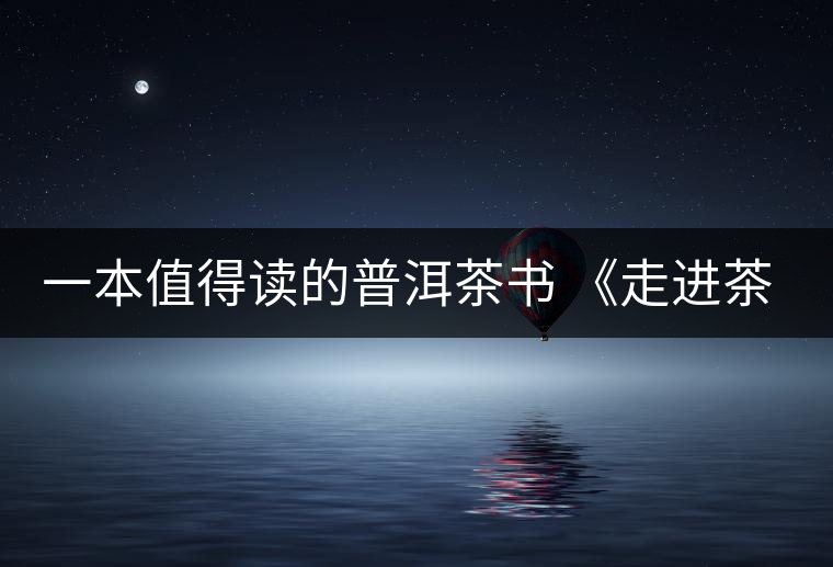 一本值得讀的普洱茶書 《走進茶樹王國》