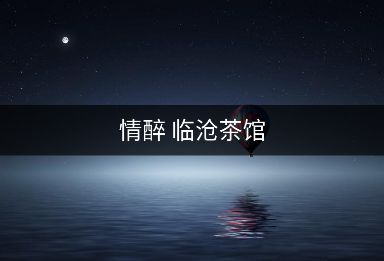 情醉 臨滄茶館 情醉 臨滄茶館