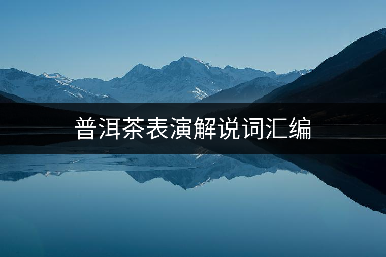 普洱茶表演解說詞匯編 普洱茶表演解說詞匯編