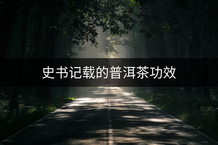 史書(shū)記載的普洱茶功效 史書(shū)記載的普洱茶功效