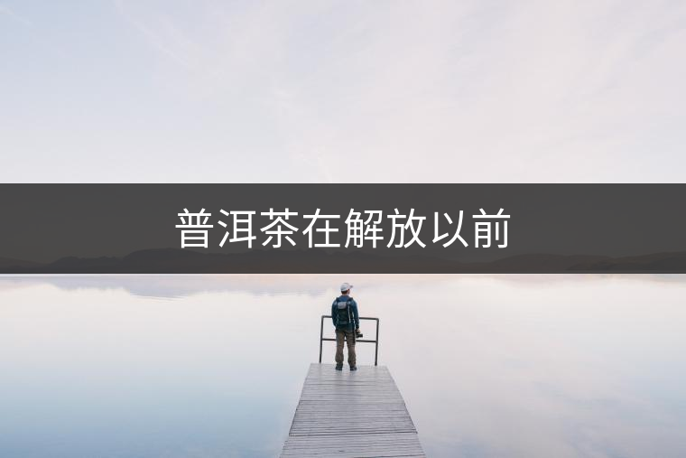 普洱茶在解放以前 普洱茶在解放以前