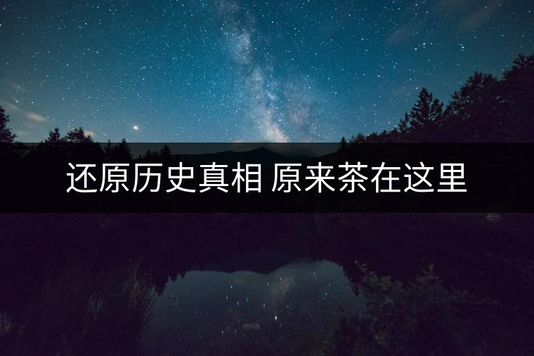 還原歷史真相 原來茶在這里