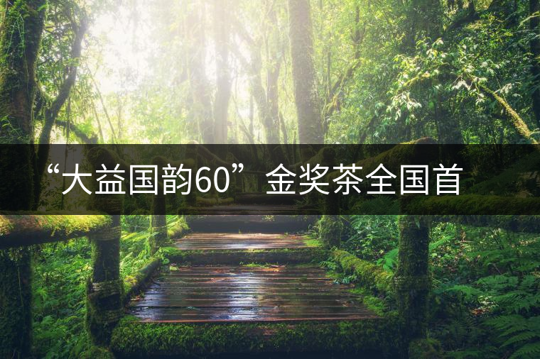 “大益國韻60”金獎(jiǎng)茶全國首場品鑒會(huì)在開平舉行 “大益國韻60”金獎(jiǎng)茶全國首場品鑒會(huì)在開平舉行