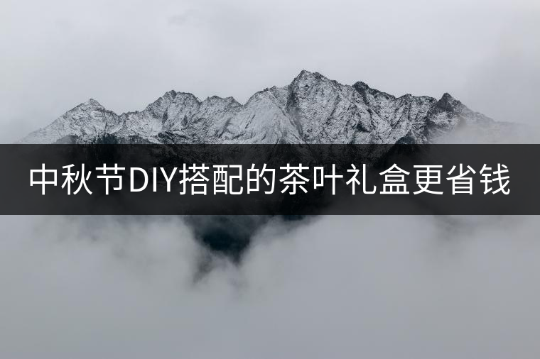 中秋節(jié)DIY搭配的茶葉禮盒更省錢