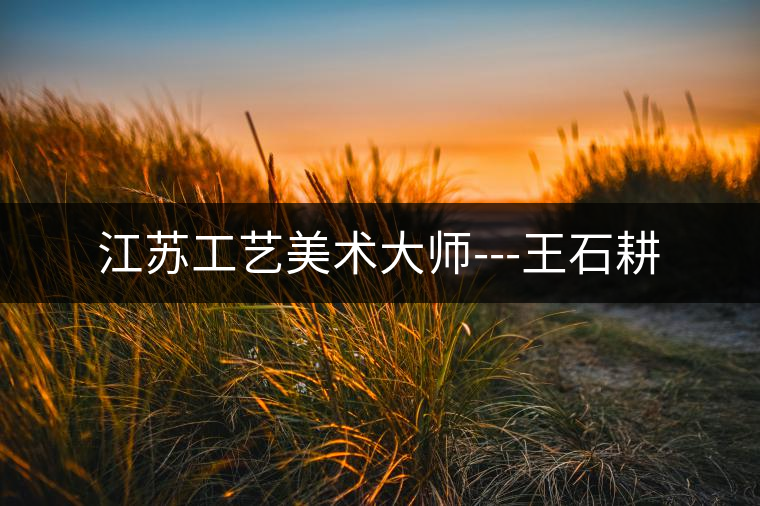 江蘇工藝美術(shù)大師---王石耕