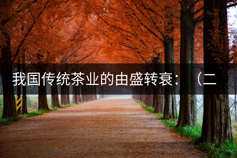我國傳統(tǒng)茶業(yè)的由盛轉衰:(二)傳統(tǒng)茶學的由盛轉衰 我國傳統(tǒng)茶業(yè)的由盛轉衰:(二)傳統(tǒng)茶學的由盛轉衰