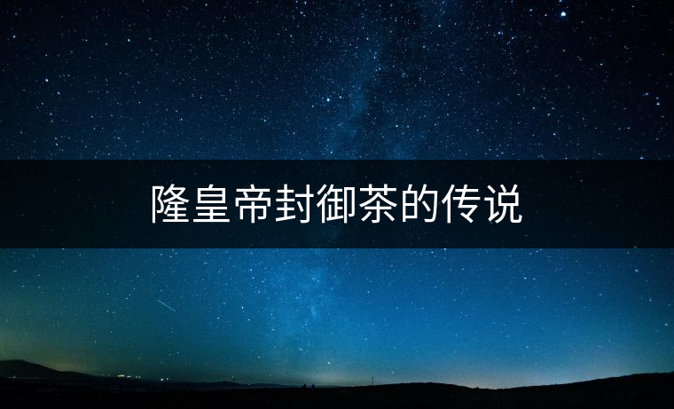 隆皇帝封御茶的傳說 隆皇帝封御茶的傳說