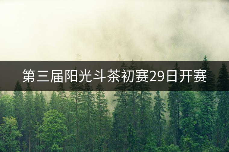 第三屆陽光斗茶初賽29日開賽 第三屆陽光斗茶初賽29日開賽
