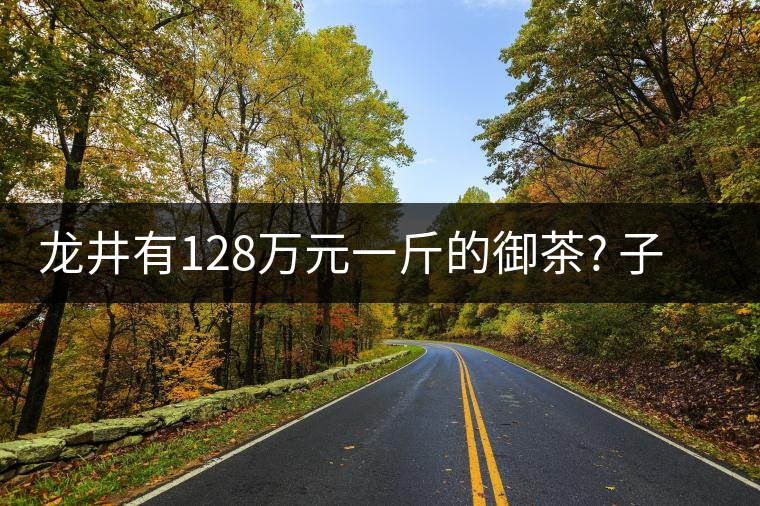 龍井有128萬元一斤的御茶? 子虛烏有