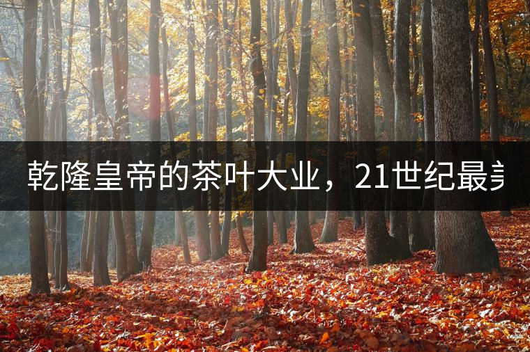 乾隆皇帝的茶葉大業(yè)，21世紀最美麗的茶品答卷......