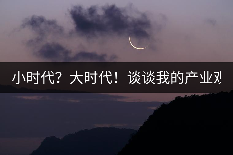 小時(shí)代？大時(shí)代！談?wù)勎业漠a(chǎn)業(yè)觀【思想】