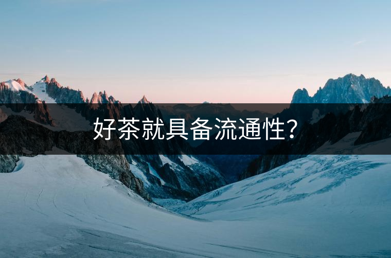 好茶就具備流通性？