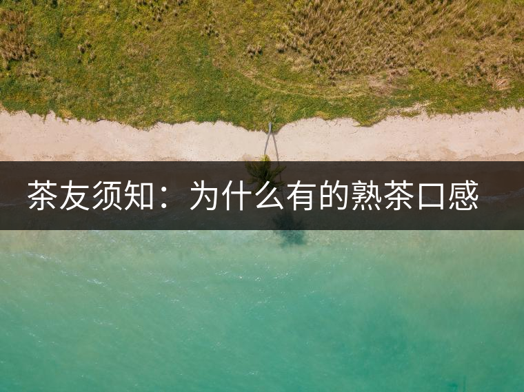 茶友須知：為什么有的熟茶口感不佳？