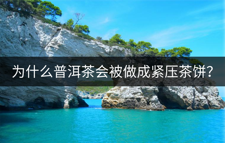為什么普洱茶會(huì)被做成緊壓茶餅？