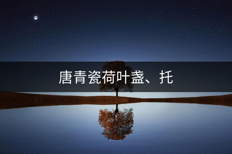 唐青瓷荷葉盞、托 唐青瓷荷葉盞、托