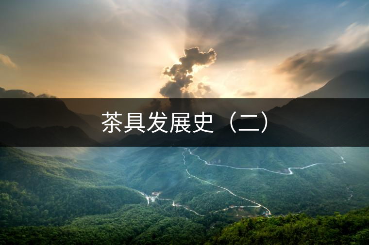 茶具發(fā)展史(二) 茶具發(fā)展史(二)