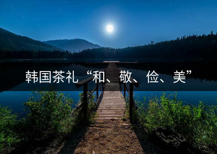 韓國(guó)茶禮“和、敬、儉、美”