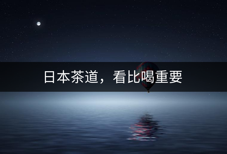 日本茶道，看比喝重要
