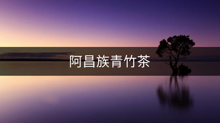 阿昌族青竹茶 阿昌族青竹茶