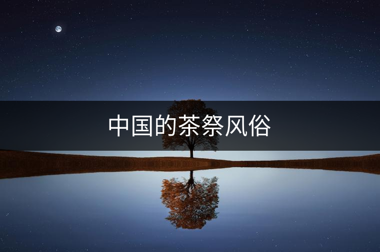 中國的茶祭風(fēng)俗 中國的茶祭風(fēng)俗