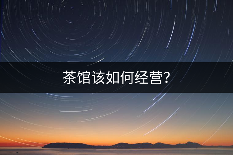 茶館該如何經(jīng)營？