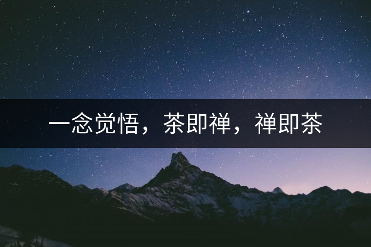 一念覺(jué)悟,茶即禪,禪即茶 一念覺(jué)悟,茶即禪,禪即茶