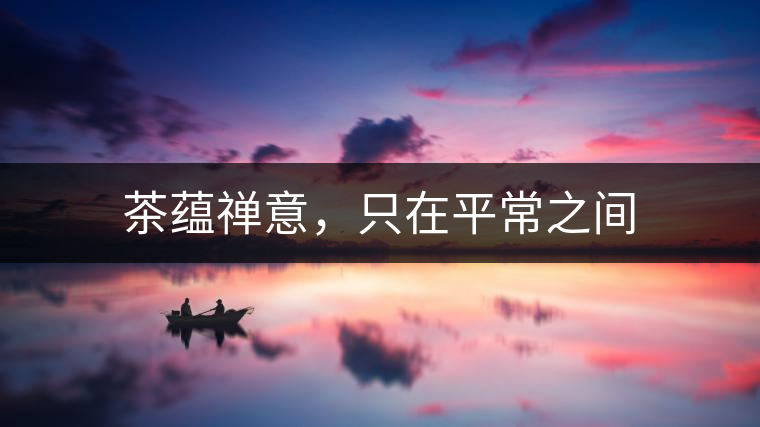 茶蘊禪意，只在平常之間