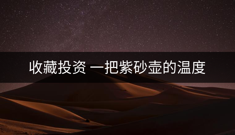 收藏投資 一把紫砂壺的溫度 收藏投資 一把紫砂壺的溫度