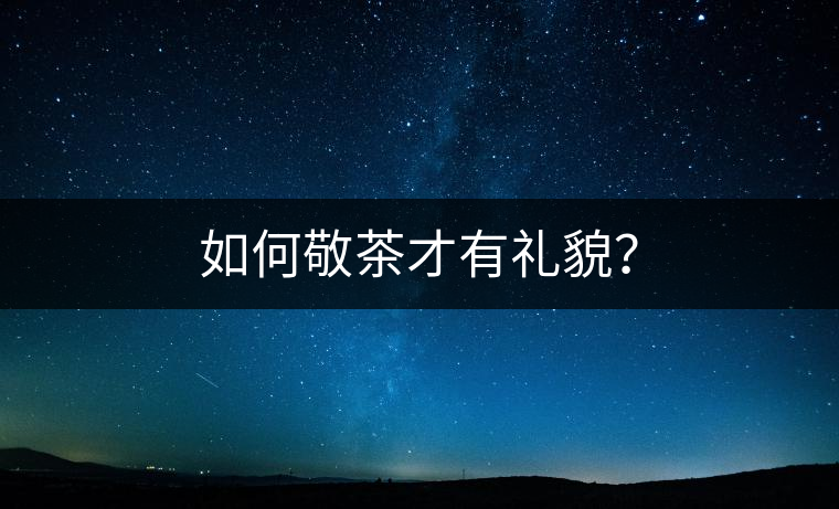 如何敬茶才有禮貌？