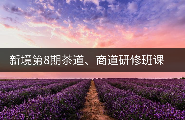 新境第8期茶道、商道研修班課程表