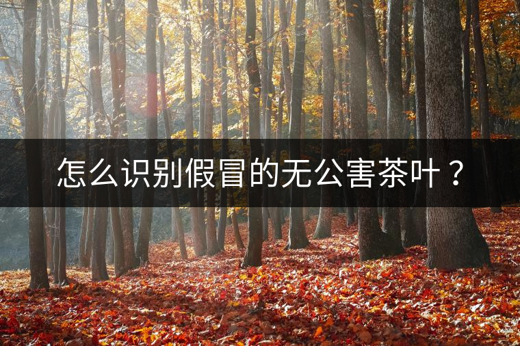 怎么識(shí)別假冒的無(wú)公害茶葉 ？