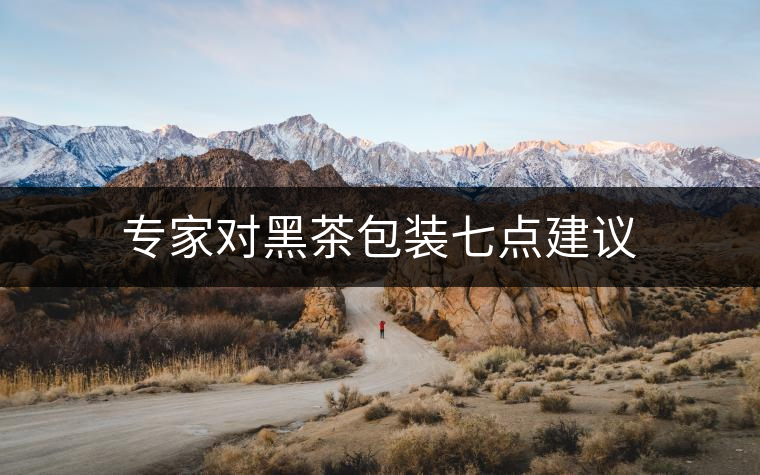 專家對(duì)黑茶包裝七點(diǎn)建議 專家對(duì)黑茶包裝七點(diǎn)建議