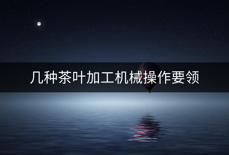 幾種茶葉加工機(jī)械操作要領(lǐng) 幾種茶葉加工機(jī)械操作要領(lǐng)