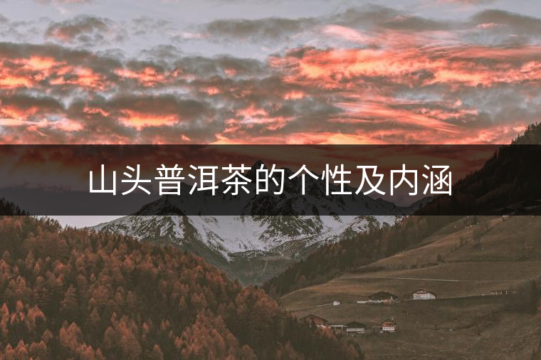 山頭普洱茶的個性及內(nèi)涵