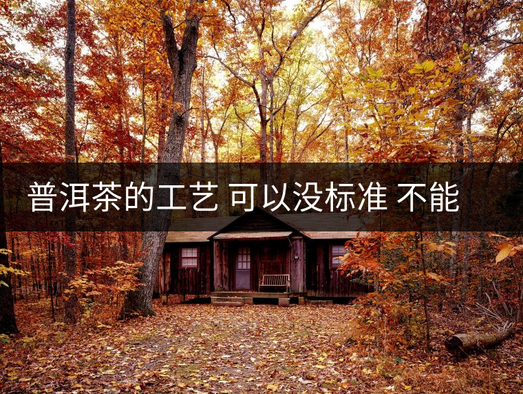 普洱茶的工藝 可以沒(méi)標(biāo)準(zhǔn) 不能沒(méi)有底線