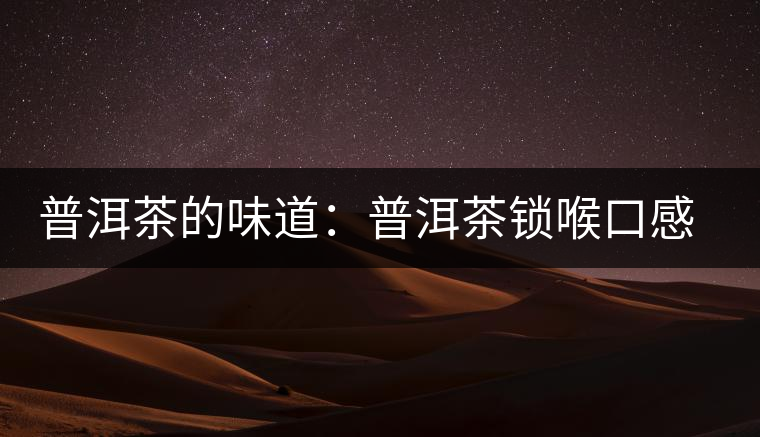 普洱茶的味道：普洱茶鎖喉口感的介紹