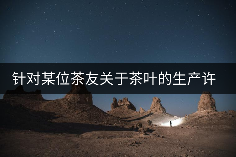 針對(duì)某位茶友關(guān)于茶葉的生產(chǎn)許可證編號(hào)有疑問(wèn)的問(wèn)題、、、