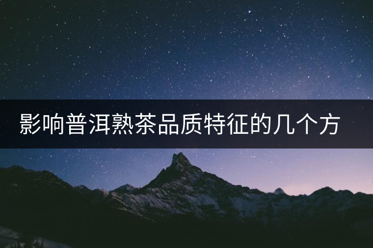 影響普洱熟茶品質(zhì)特征的幾個方面 影響普洱熟茶品質(zhì)特征的幾個方面