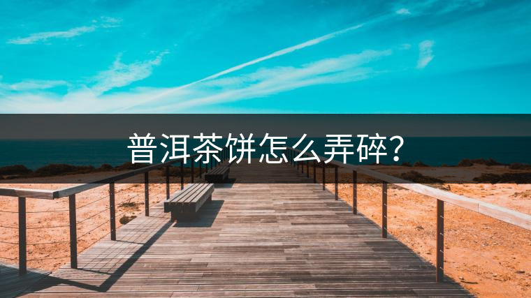 普洱茶餅怎么弄碎? 普洱茶餅怎么弄碎?
