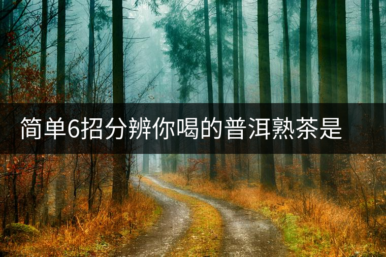 簡(jiǎn)單6招分辨你喝的普洱熟茶是不是低分劣質(zhì)茶 簡(jiǎn)單6招分辨你喝的普洱熟茶是不是低分劣質(zhì)茶