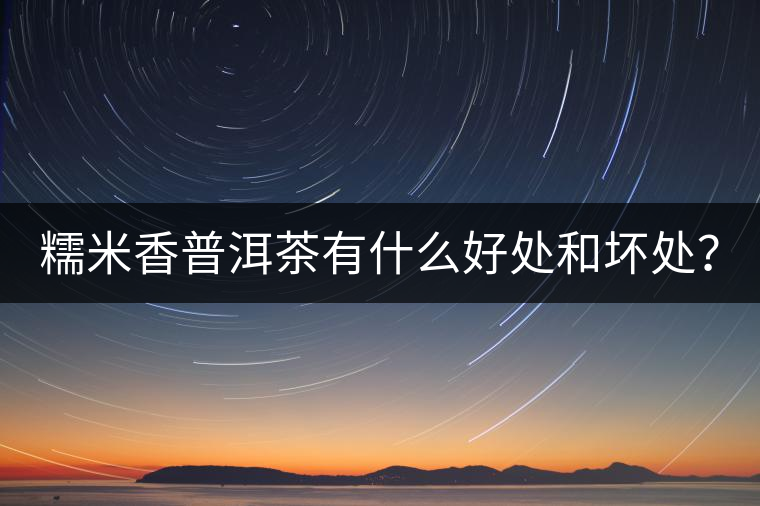 糯米香普洱茶有什么好處和壞處？