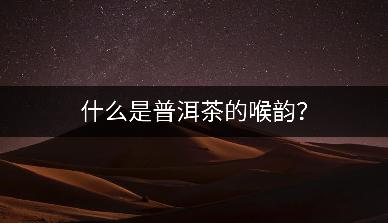 什么是普洱茶的喉韻？