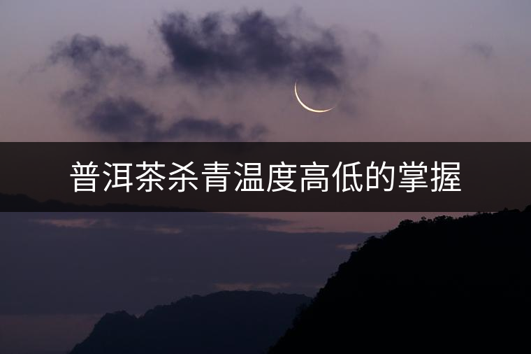 普洱茶殺青溫度高低的掌握