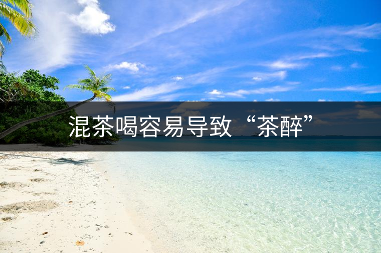 混茶喝容易導致“茶醉” 混茶喝容易導致“茶醉”