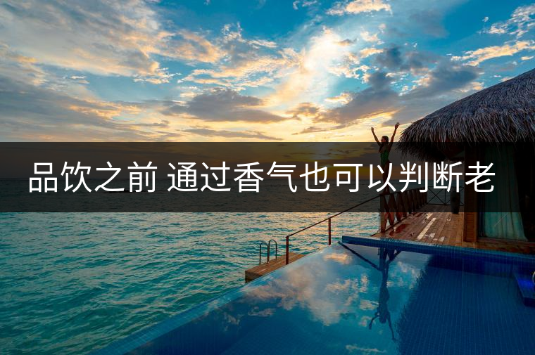 品飲之前 通過香氣也可以判斷老茶 品飲之前 通過香氣也可以判斷老茶